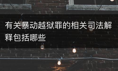 有关暴动越狱罪的相关司法解释包括哪些