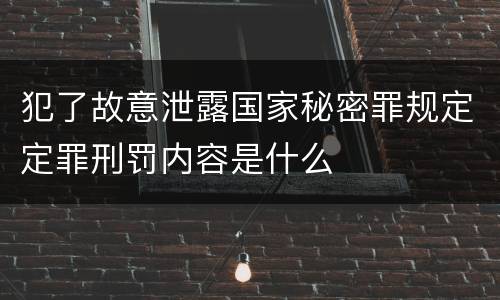 犯了故意泄露国家秘密罪规定定罪刑罚内容是什么