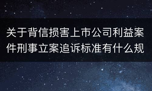 关于背信损害上市公司利益案件刑事立案追诉标准有什么规定