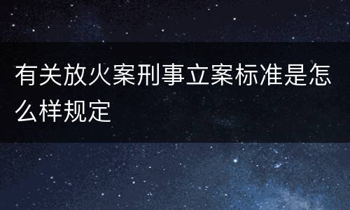 有关放火案刑事立案标准是怎么样规定