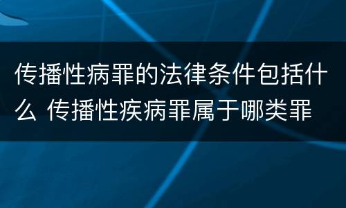 传播性病罪的法律条件包括什么 传播性疾病罪属于哪类罪