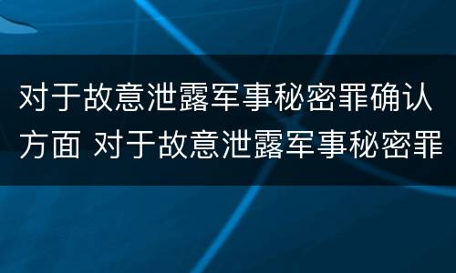 对于故意泄露军事秘密罪确认方面 对于故意泄露军事秘密罪确认方面的问题