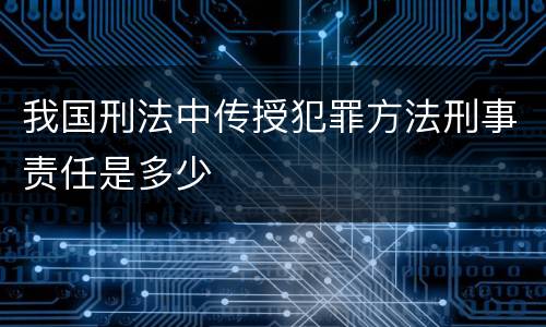 我国刑法中传授犯罪方法刑事责任是多少