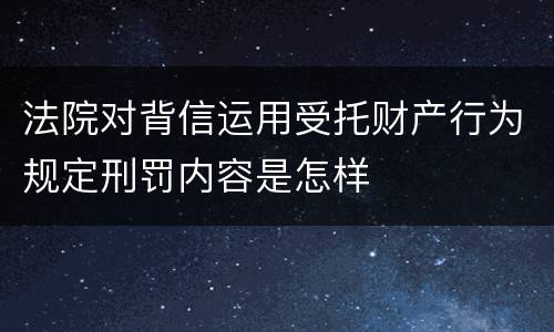 法院对背信运用受托财产行为规定刑罚内容是怎样
