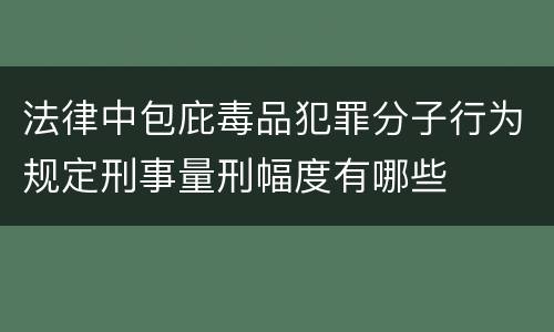 法律中包庇毒品犯罪分子行为规定刑事量刑幅度有哪些