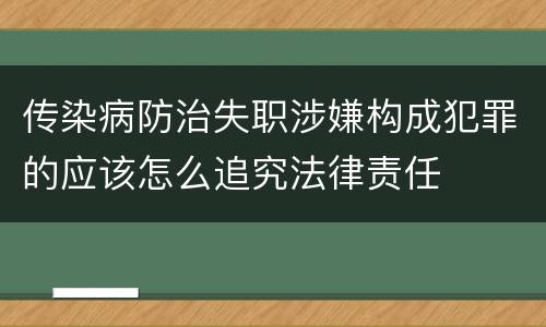 传染病防治失职涉嫌构成犯罪的应该怎么追究法律责任