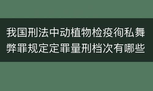 我国刑法中动植物检疫徇私舞弊罪规定定罪量刑档次有哪些