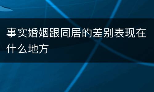 事实婚姻跟同居的差别表现在什么地方