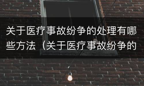 关于医疗事故纷争的处理有哪些方法（关于医疗事故纷争的处理有哪些方法呢）
