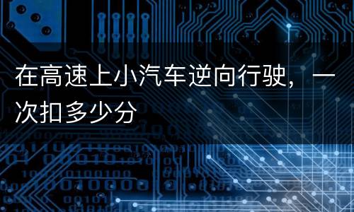 在高速上小汽车逆向行驶，一次扣多少分