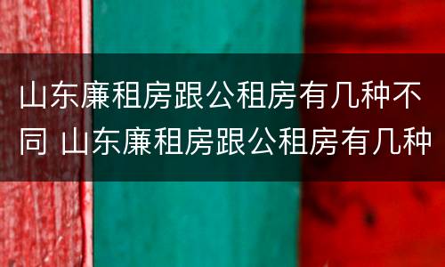 山东廉租房跟公租房有几种不同 山东廉租房跟公租房有几种不同之处