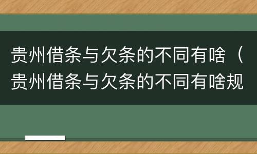 贵州借条与欠条的不同有啥（贵州借条与欠条的不同有啥规定）