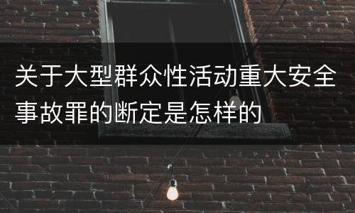 关于大型群众性活动重大安全事故罪的断定是怎样的