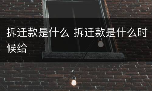 拆迁款是什么 拆迁款是什么时候给