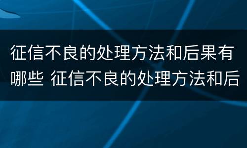 征信不良的处理方法和后果有哪些 征信不良的处理方法和后果有哪些呢