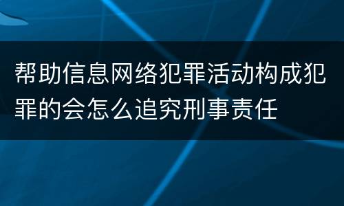 帮助信息网络犯罪活动构成犯罪的会怎么追究刑事责任