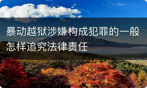 暴动越狱涉嫌构成犯罪的一般怎样追究法律责任