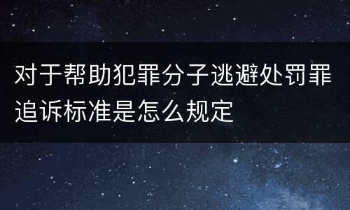 对于帮助犯罪分子逃避处罚罪追诉标准是怎么规定