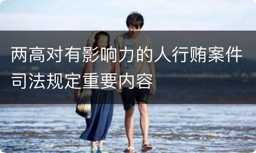 两高对有影响力的人行贿案件司法规定重要内容