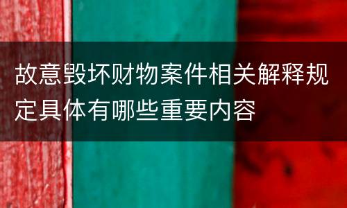 故意毁坏财物案件相关解释规定具体有哪些重要内容
