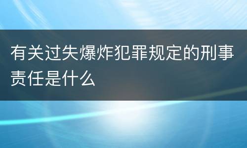 有关过失爆炸犯罪规定的刑事责任是什么