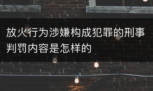 放火行为涉嫌构成犯罪的刑事判罚内容是怎样的
