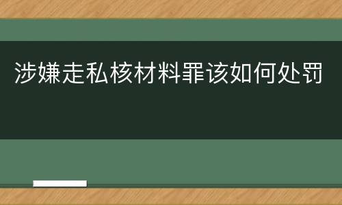 涉嫌走私核材料罪该如何处罚