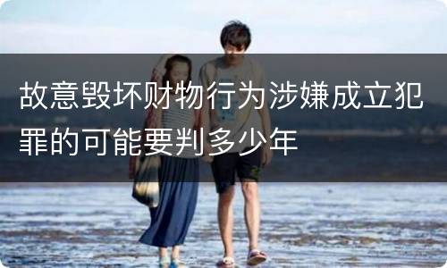 故意毁坏财物行为涉嫌成立犯罪的可能要判多少年