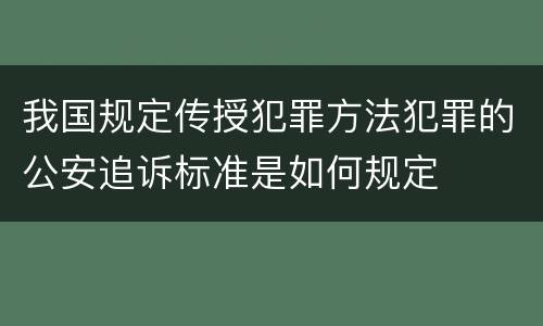 我国规定传授犯罪方法犯罪的公安追诉标准是如何规定