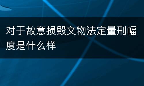 对于故意损毁文物法定量刑幅度是什么样