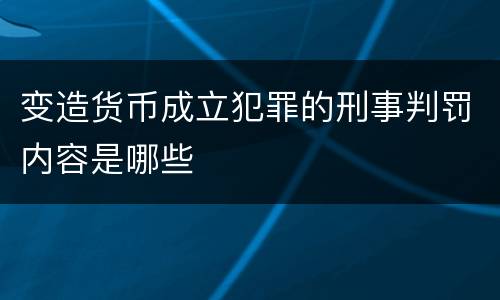 变造货币成立犯罪的刑事判罚内容是哪些