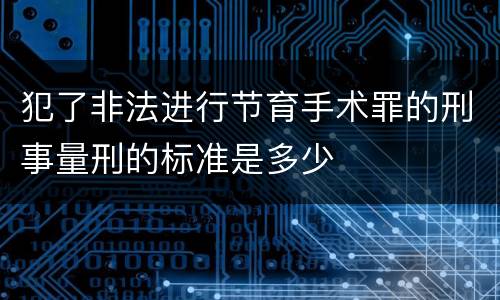 犯了非法进行节育手术罪的刑事量刑的标准是多少