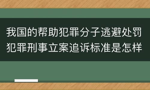 我国的帮助犯罪分子逃避处罚犯罪刑事立案追诉标准是怎样的