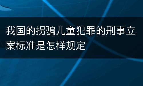 我国的拐骗儿童犯罪的刑事立案标准是怎样规定