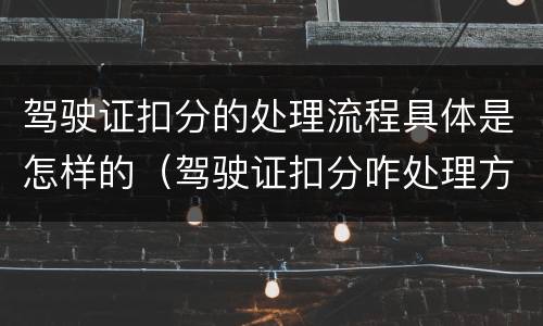 驾驶证扣分的处理流程具体是怎样的（驾驶证扣分咋处理方法）