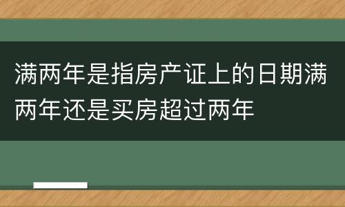 满两年是指房产证上的日期满两年还是买房超过两年