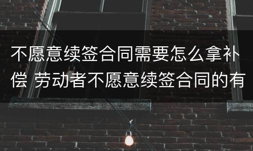 不愿意续签合同需要怎么拿补偿 劳动者不愿意续签合同的有经济补偿吗?