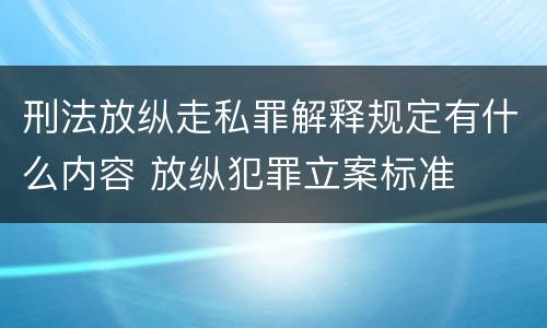刑法放纵走私罪解释规定有什么内容 放纵犯罪立案标准