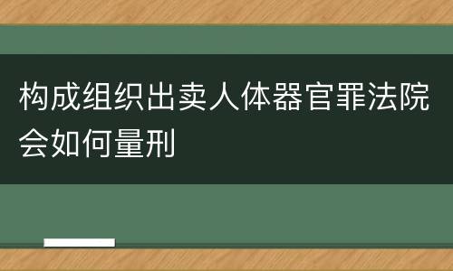 构成组织出卖人体器官罪法院会如何量刑