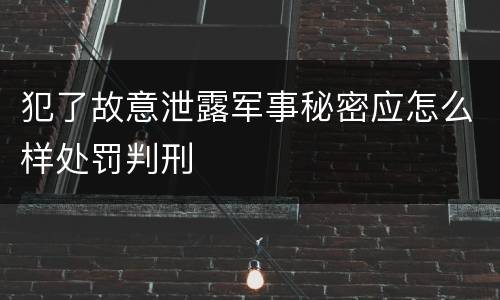 犯了故意泄露军事秘密应怎么样处罚判刑