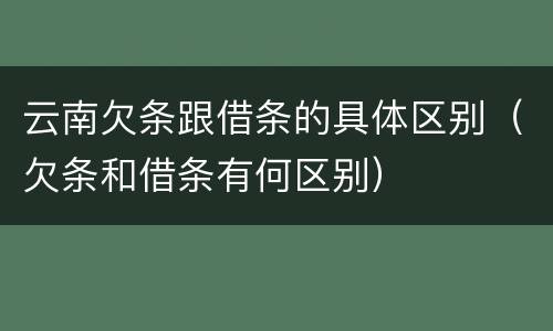云南欠条跟借条的具体区别（欠条和借条有何区别）