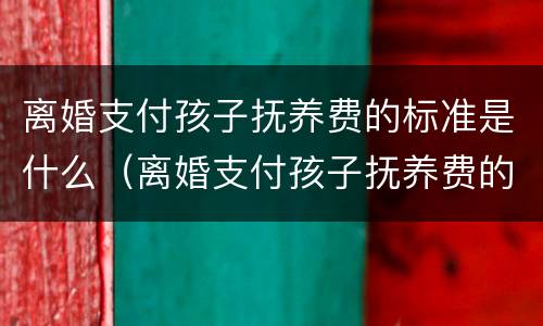 离婚支付孩子抚养费的标准是什么（离婚支付孩子抚养费的标准是什么呢）