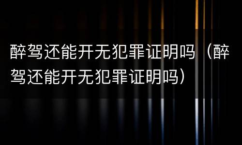 醉驾还能开无犯罪证明吗（醉驾还能开无犯罪证明吗）