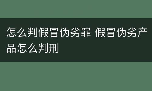 怎么判假冒伪劣罪 假冒伪劣产品怎么判刑