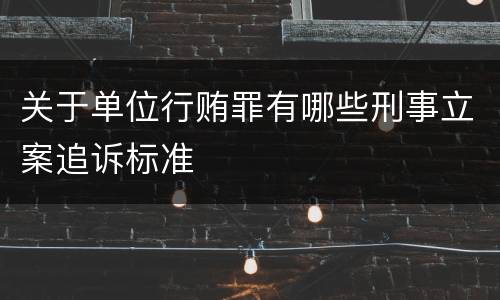 关于单位行贿罪有哪些刑事立案追诉标准