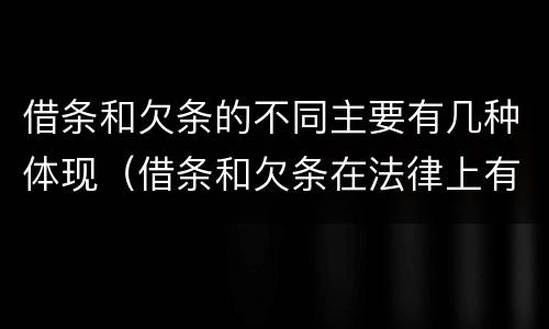 借条和欠条的不同主要有几种体现（借条和欠条在法律上有什么不一样的地方）