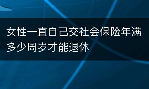 女性一直自己交社会保险年满多少周岁才能退休