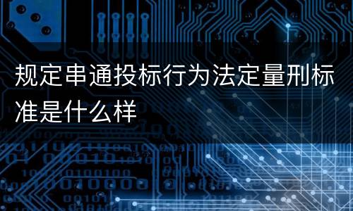 规定串通投标行为法定量刑标准是什么样