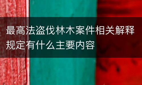 最高法盗伐林木案件相关解释规定有什么主要内容