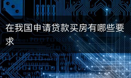 在我国申请贷款买房有哪些要求